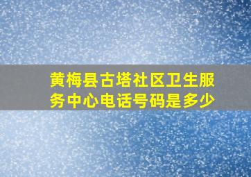 黄梅县古塔社区卫生服务中心电话号码是多少