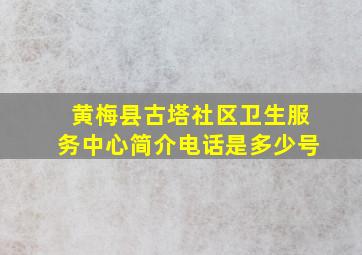 黄梅县古塔社区卫生服务中心简介电话是多少号