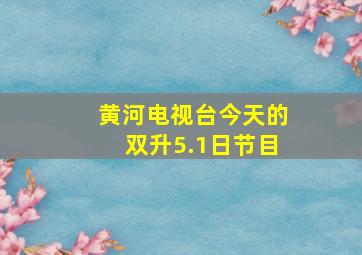 黄河电视台今天的双升5.1日节目