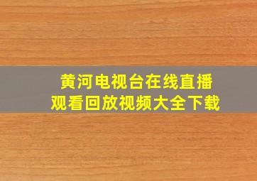 黄河电视台在线直播观看回放视频大全下载