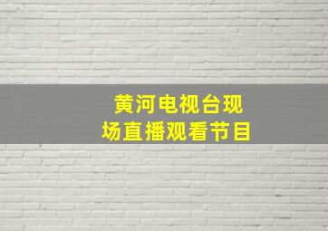 黄河电视台现场直播观看节目