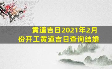 黄道吉日2021年2月份开工黄道吉日查询结婚