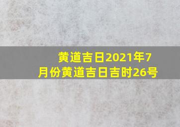 黄道吉日2021年7月份黄道吉日吉时26号