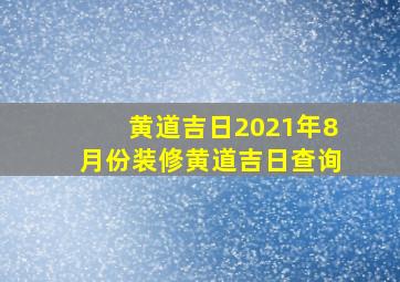 黄道吉日2021年8月份装修黄道吉日查询