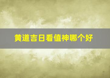 黄道吉日看值神哪个好