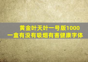 黄金叶天叶一号版1000一盒有没有吸烟有害健康字体