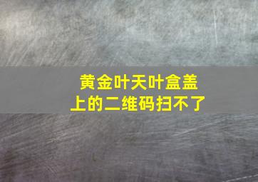 黄金叶天叶盒盖上的二维码扫不了