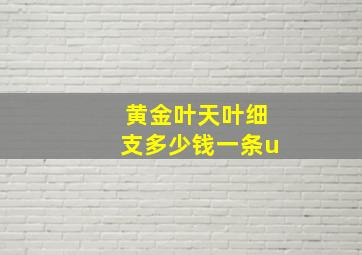 黄金叶天叶细支多少钱一条u