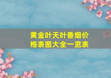 黄金叶天叶香烟价格表图大全一览表