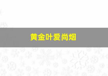 黄金叶爱尚烟