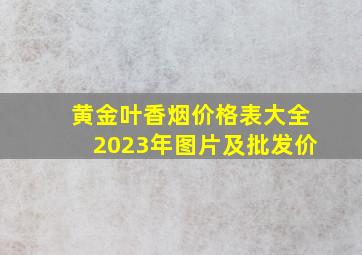 黄金叶香烟价格表大全2023年图片及批发价