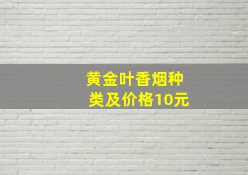 黄金叶香烟种类及价格10元