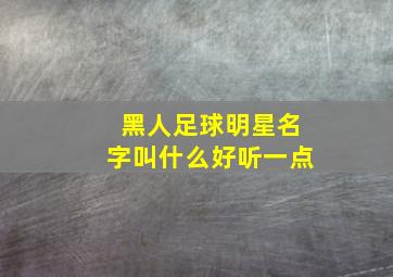 黑人足球明星名字叫什么好听一点