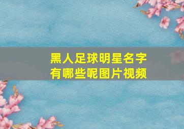 黑人足球明星名字有哪些呢图片视频