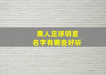 黑人足球明星名字有哪些好听