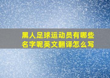 黑人足球运动员有哪些名字呢英文翻译怎么写