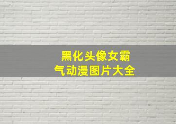 黑化头像女霸气动漫图片大全