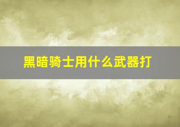 黑暗骑士用什么武器打