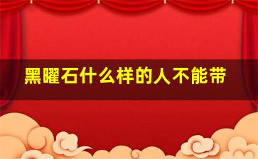 黑曜石什么样的人不能带