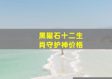 黑曜石十二生肖守护神价格