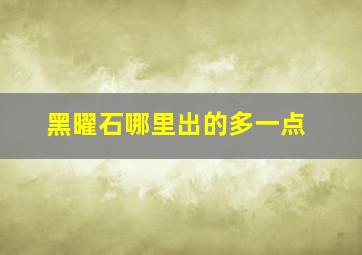 黑曜石哪里出的多一点