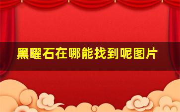 黑曜石在哪能找到呢图片