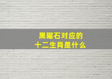 黑曜石对应的十二生肖是什么