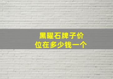 黑曜石牌子价位在多少钱一个