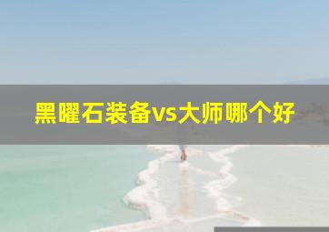 黑曜石装备vs大师哪个好