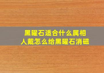 黑曜石适合什么属相人戴怎么给黑曜石消磁