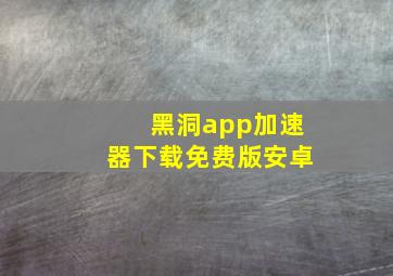 黑洞app加速器下载免费版安卓