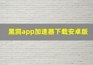 黑洞app加速器下载安卓版