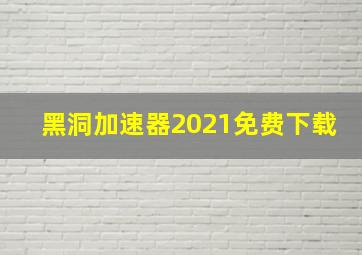 黑洞加速器2021免费下载