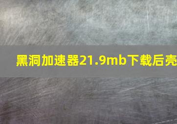 黑洞加速器21.9mb下载后壳