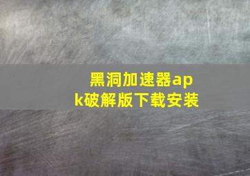 黑洞加速器apk破解版下载安装