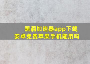 黑洞加速器app下载安卓免费苹果手机能用吗