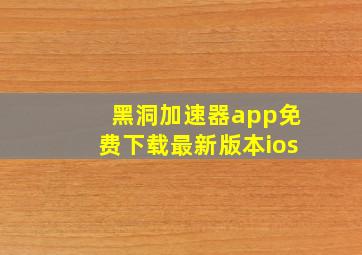 黑洞加速器app免费下载最新版本ios