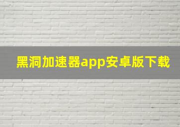 黑洞加速器app安卓版下载