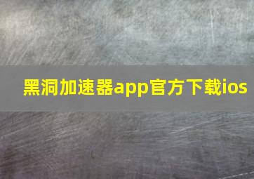 黑洞加速器app官方下载ios