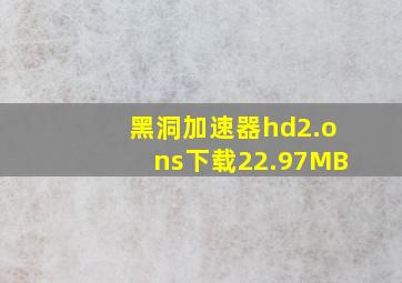 黑洞加速器hd2.ons下载22.97MB