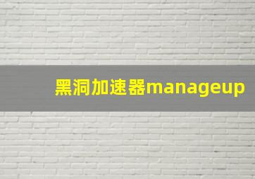 黑洞加速器manageup