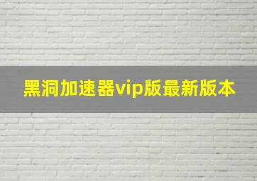 黑洞加速器vip版最新版本