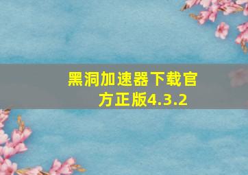 黑洞加速器下载官方正版4.3.2