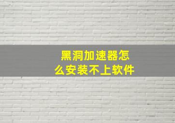 黑洞加速器怎么安装不上软件