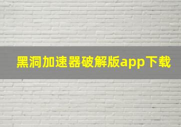 黑洞加速器破解版app下载