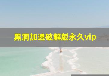 黑洞加速破解版永久vip