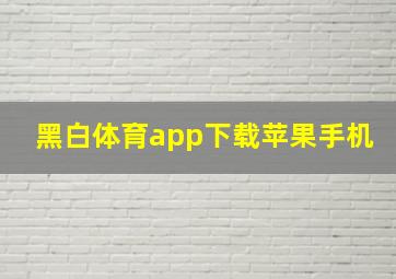 黑白体育app下载苹果手机