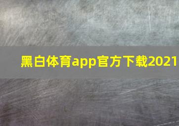 黑白体育app官方下载2021