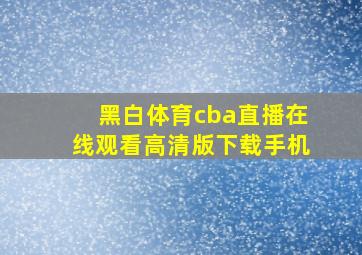 黑白体育cba直播在线观看高清版下载手机