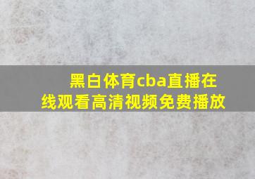 黑白体育cba直播在线观看高清视频免费播放